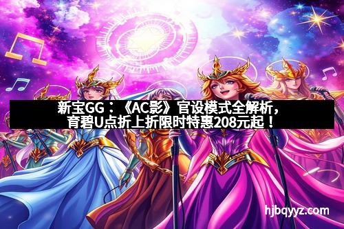 新宝GG：《AC影》官设模式全解析，育碧U点折上折限时特惠208元起！